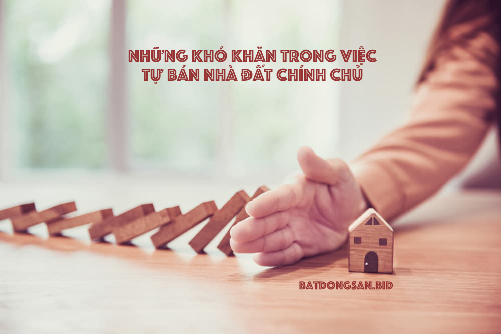 Những khó khăn trong việc tự bán nhà đất chính chủ